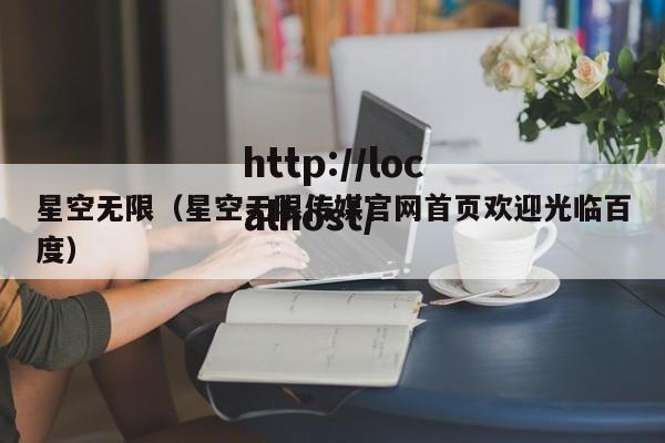 星空无限(星空无限传媒官网首页欢迎光临百度)