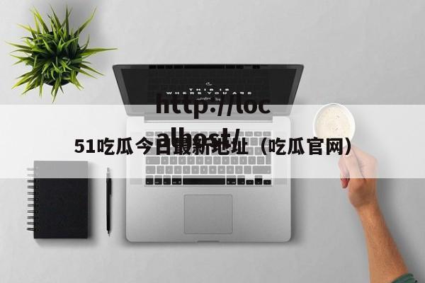 51吃瓜今日最新地址(吃瓜官网)